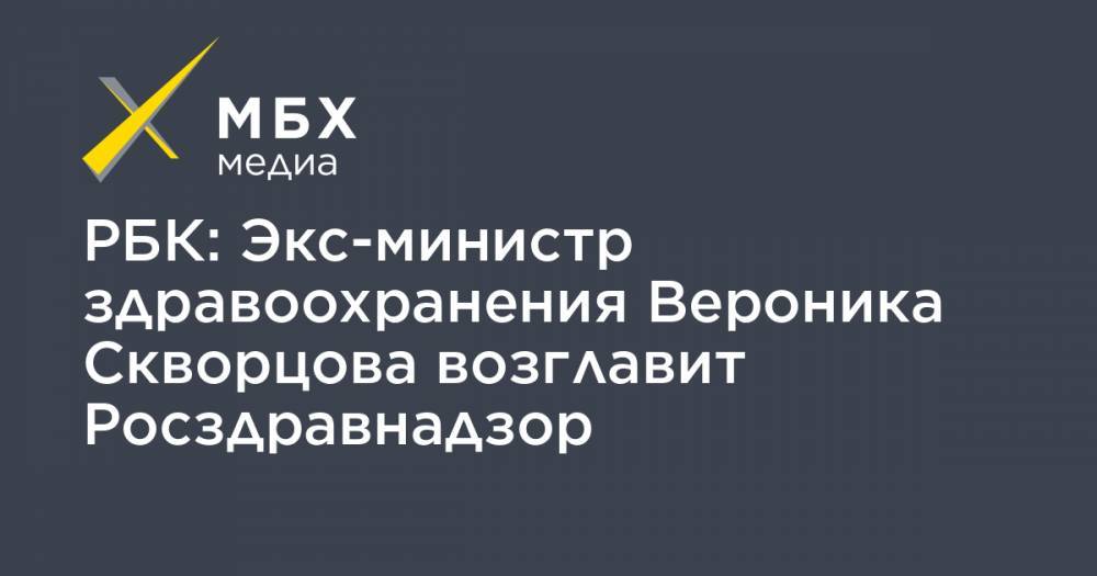 РБК: Экс-министр здравоохранения Вероника Скворцова возглавит Росздравнадзор