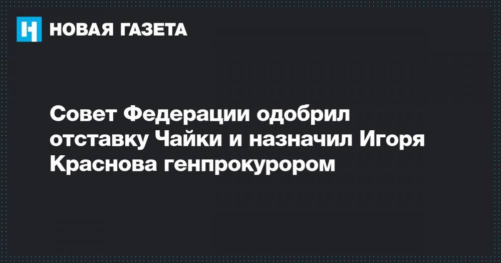 Совет Федерации одобрил отставку Чайки и назначил Игоря Краснова генпрокурором