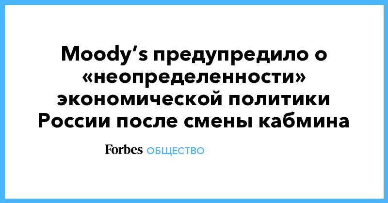 Moody’s предупредило о «неопределенности» экономической политики России после смены кабмина