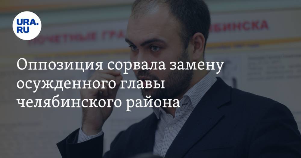 Оппозиция сорвала замену осужденного главы челябинского района