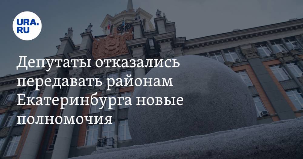 Депутаты отказались передавать районам Екатеринбурга новые полномочия. Мэрия предупреждает о кризисе