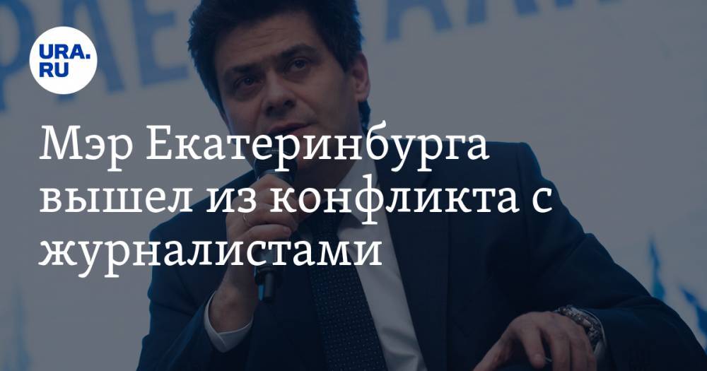 Мэр Екатеринбурга вышел из конфликта с журналистами. Эксклюзивное заявление через «URA.RU»