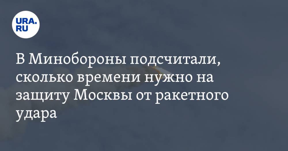 В Минобороны подсчитали, сколько времени нужно на защиту Москвы от ракетного удара