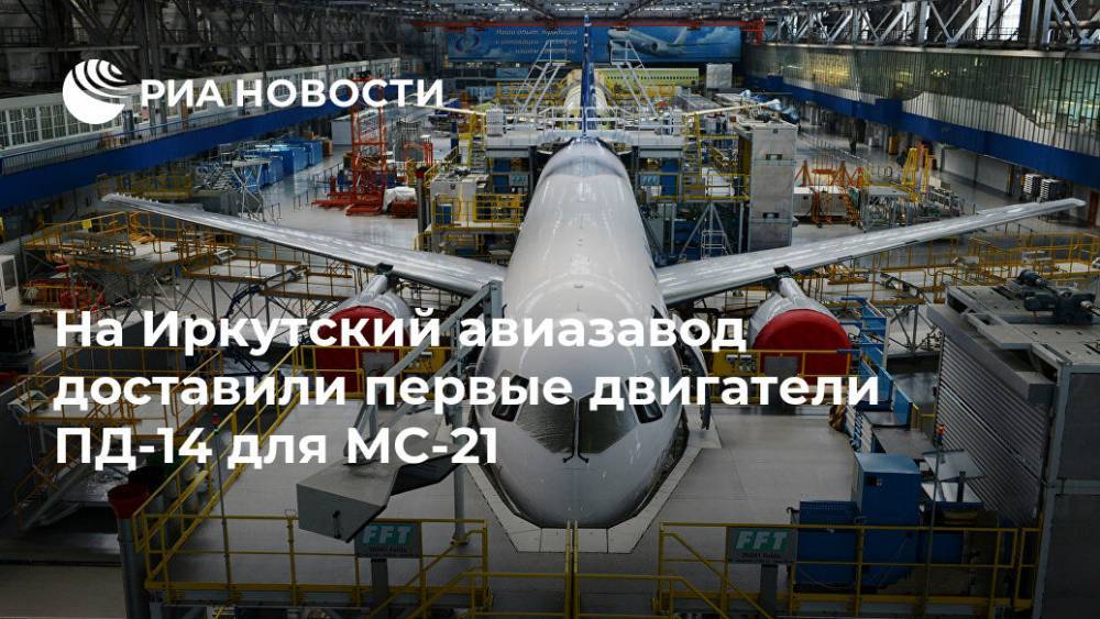 На Иркутский авиазавод доставили первые двигатели ПД-14 для МС-21