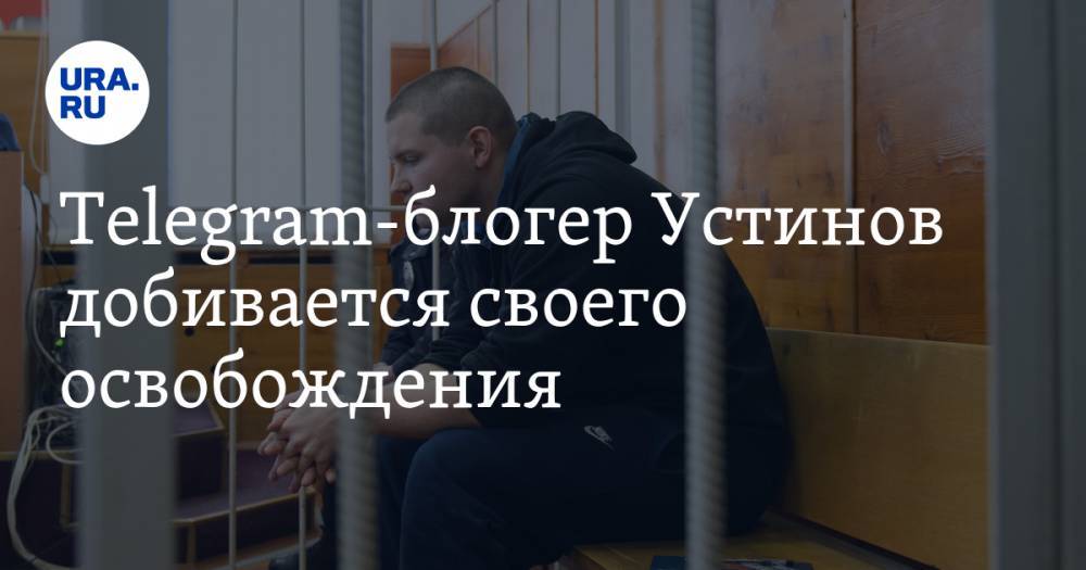 Telegram-блогер Устинов добивается своего освобождения