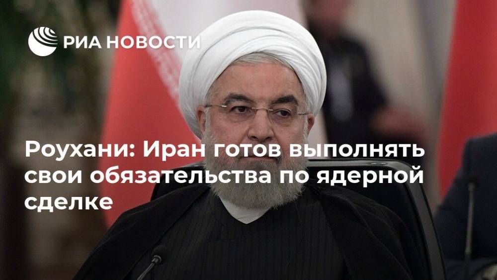 Роухани: Иран готов выполнять свои обязательства по ядерной сделке