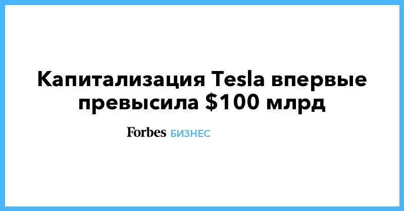 Капитализация Tesla впервые превысила $100 млрд