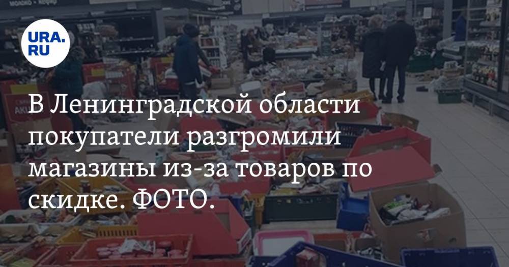 В Ленинградской области покупатели разгромили магазины из-за товаров по скидке. ФОТО. ВИДЕО