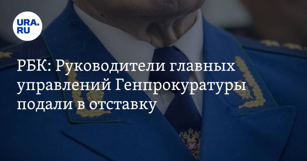 РБК: Руководители главных управлений Генпрокуратуры подали в отставку