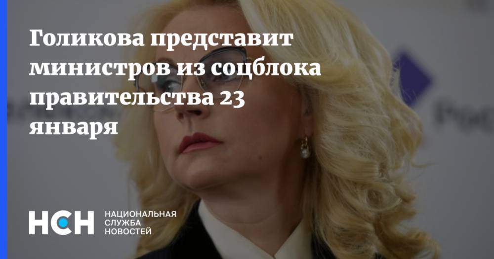 Голикова представит министров из соцблока правительства 23 января