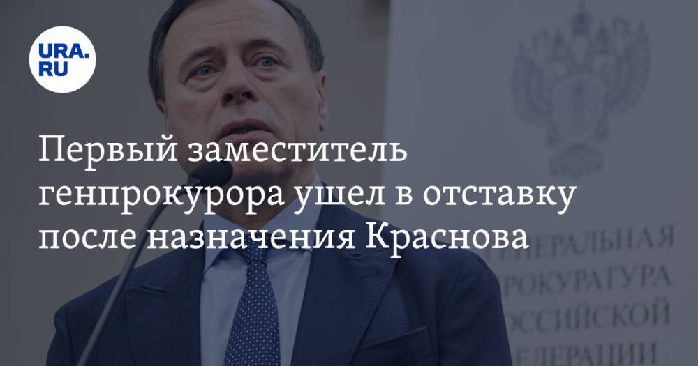 Первый заместитель генпрокурора ушел в отставку после назначения Краснова