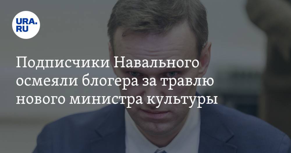 Подписчики Навального осмеяли блогера за травлю нового министра культуры. СКРИН