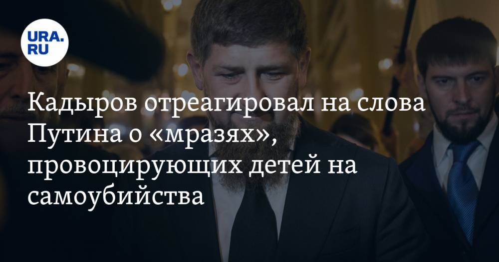 Кадыров отреагировал на слова Путина о «мразях», провоцирующих детей на самоубийства