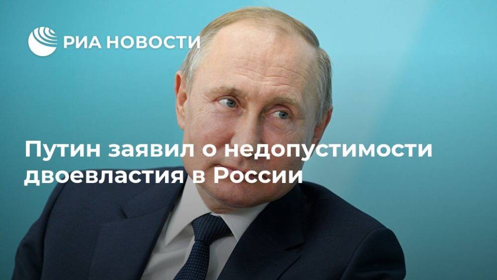 Путин заявил о недопустимости двоевластия в России