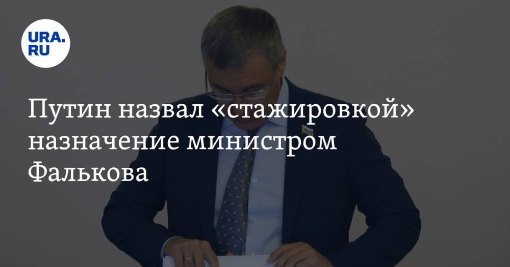 Путин назвал «стажировкой» назначение министром Фалькова