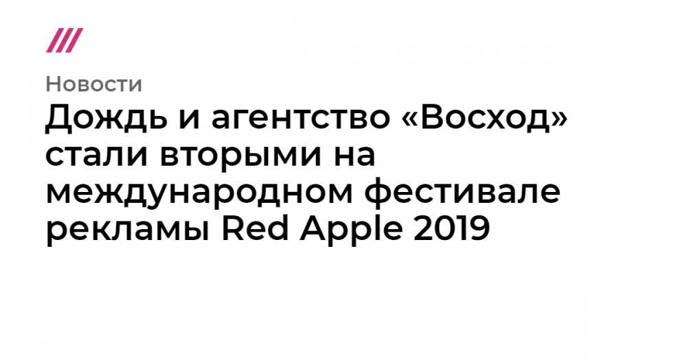 Дождь и агентство «Восход» стали вторыми на международном фестивале рекламы Red Apple 2019