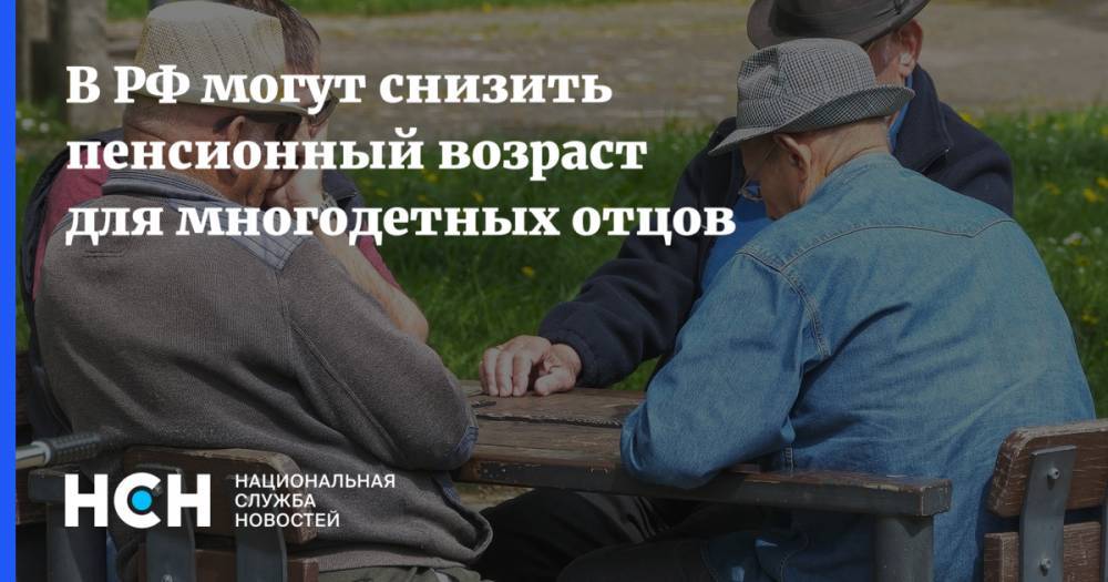 В РФ могут снизить пенсионный возраст для многодетных отцов