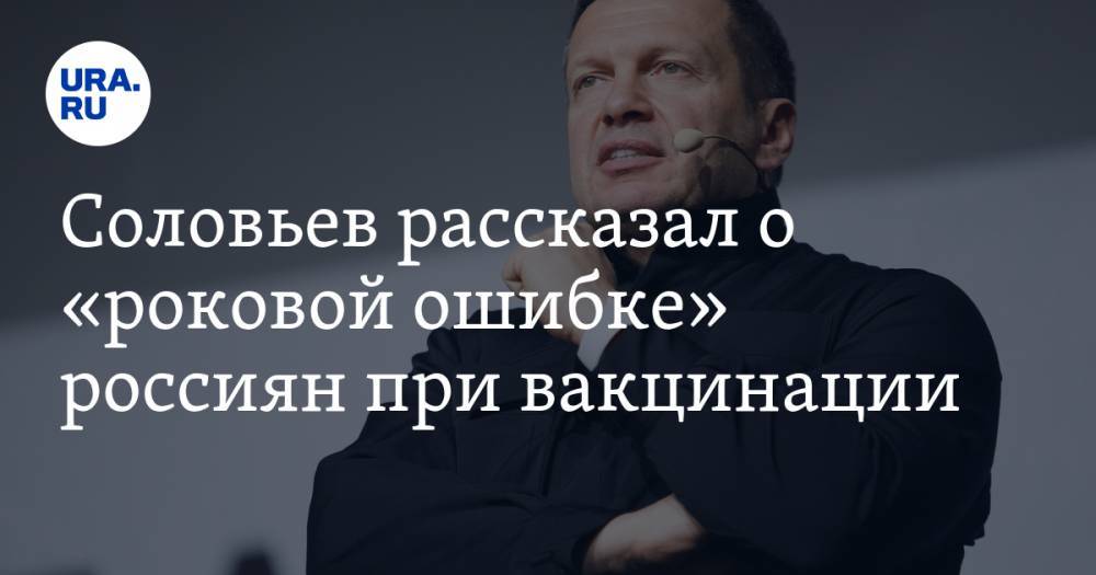 Соловьев рассказал о «роковой ошибке» россиян при вакцинации