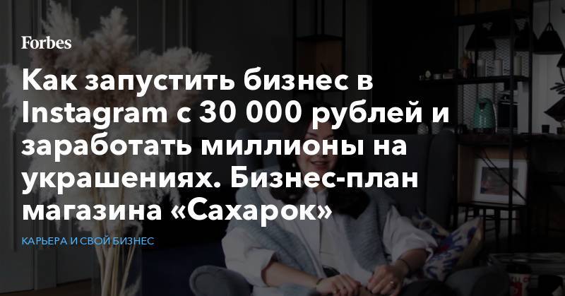 Как запустить бизнес в Instagram с 30 000 рублей и заработать миллионы на украшениях. Бизнес-план магазина «Сахарок»