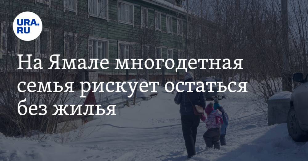 На Ямале многодетная семья рискует остаться без жилья