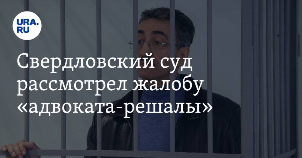 Свердловский суд рассмотрел жалобу «адвоката-решалы»