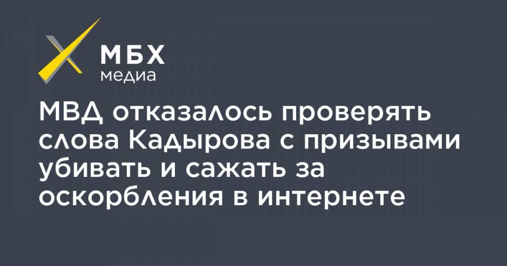МВД отказалось проверять слова Кадырова с призывами убивать и сажать за оскорбления в интернете