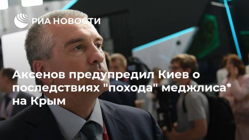 Аксенов предупредил Киев о последствиях "похода" меджлиса* на Крым