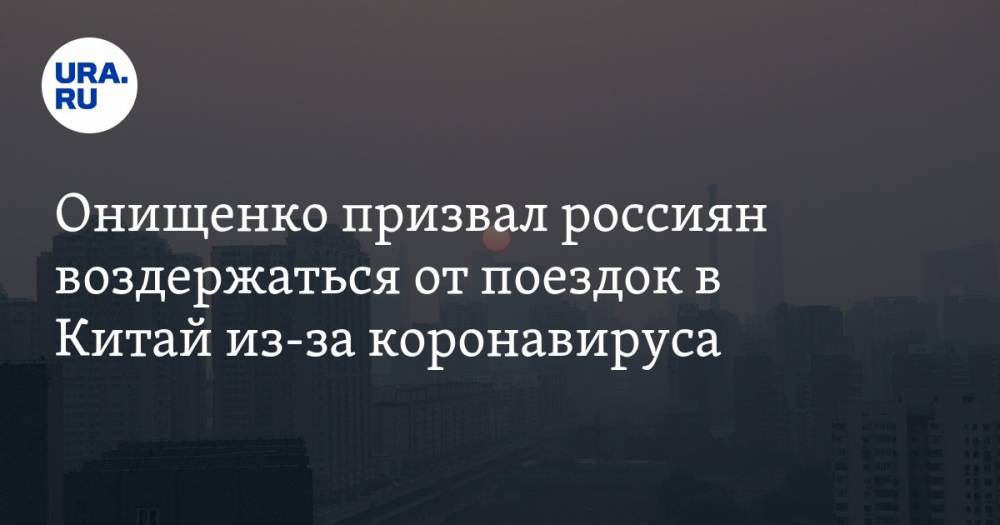 Онищенко призвал россиян воздержаться от поездок в Китай из-за коронавируса