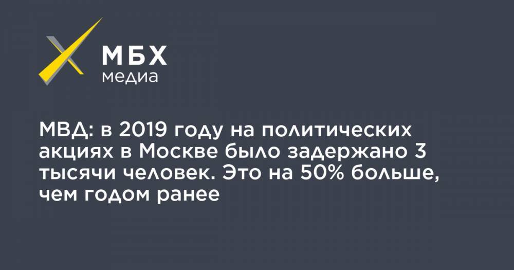 МВД: в 2019 году на политических акциях в Москве было задержано 3 тысячи человек. Это на 50% больше, чем годом ранее