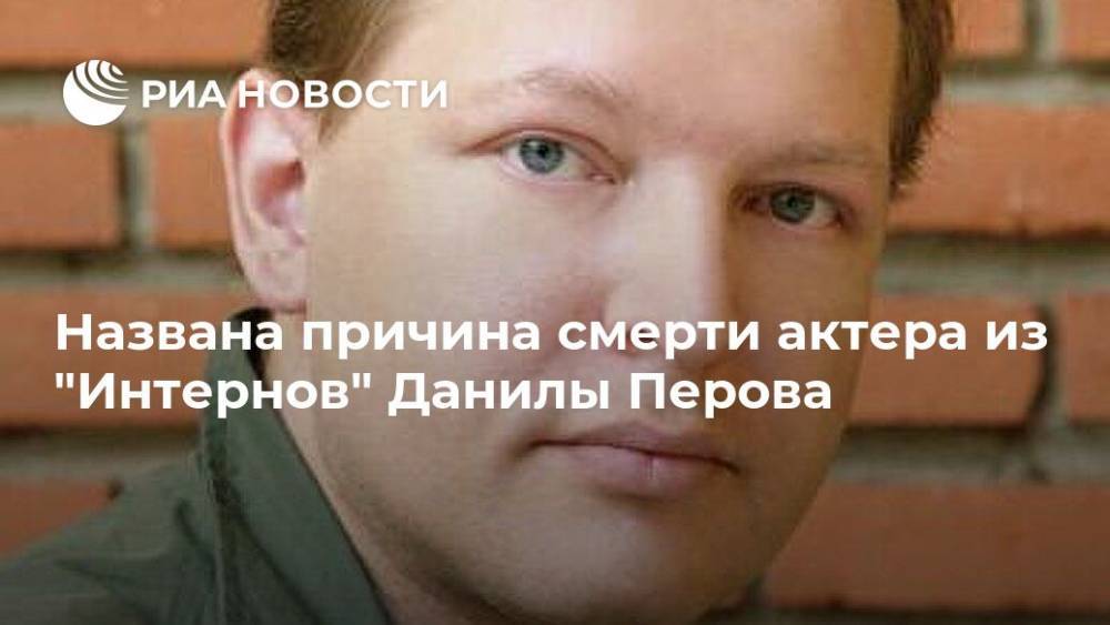 Названа причина смерти актера из "Интернов" Данилы Перова