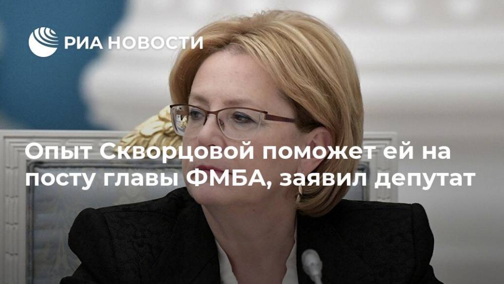 Опыт Скворцовой поможет ей на посту главы ФМБА, заявил депутат