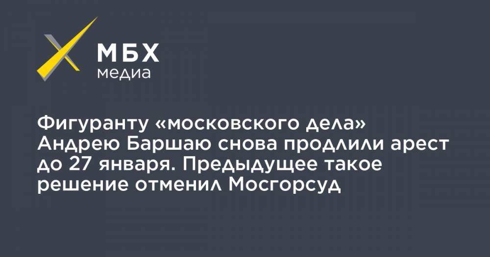 Фигуранту «московского дела» Андрею Баршаю снова продлили арест до 27 января. Предыдущее такое решение отменил Мосгорсуд