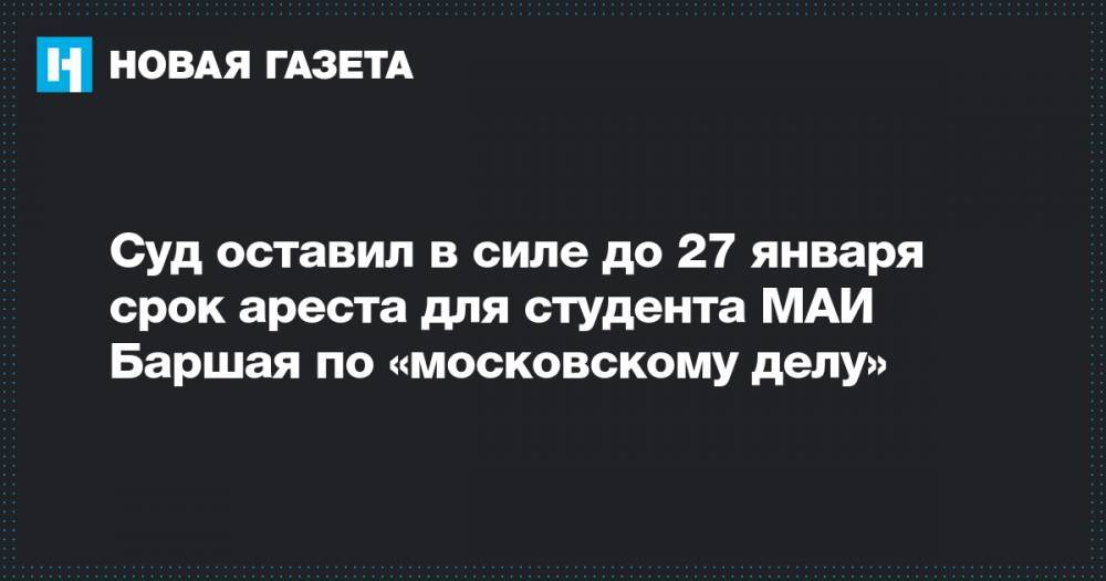 Суд оставил в силе до 27 января срок ареста для студента МАИ Баршая по «московскому делу»