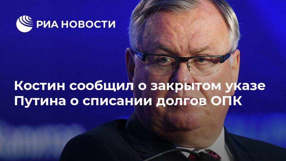 Костин сообщил о закрытом указе Путина о списании долгов ОПК