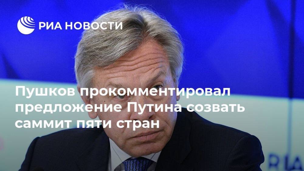 Пушков прокомментировал предложение Путина созвать саммит пяти стран