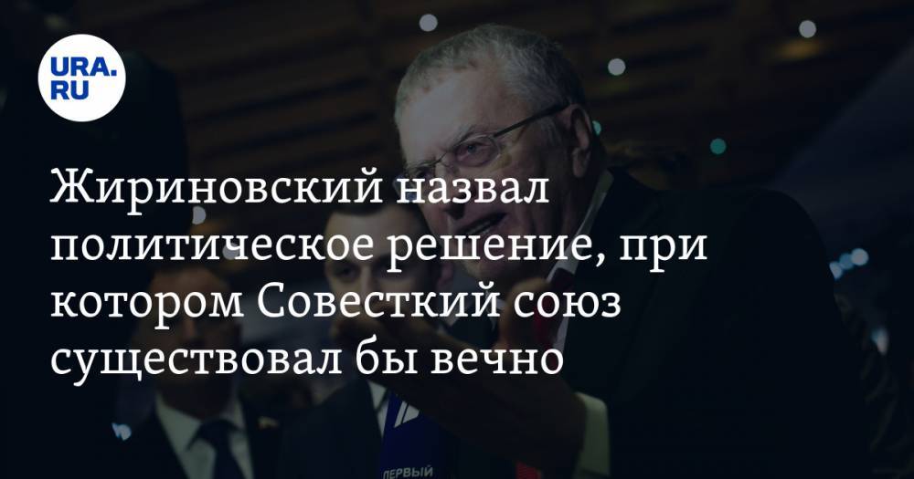 Жириновский назвал политическое решение, при котором Совесткий союз существовал бы вечно