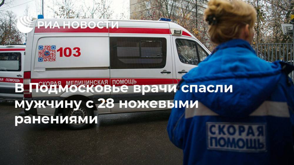 В Подмосковье врачи спасли мужчину с 28 ножевыми ранениями