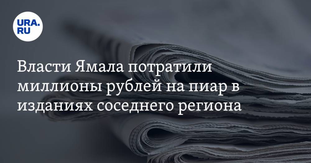 Власти Ямала потратили миллионы рублей на пиар в изданиях соседнего региона