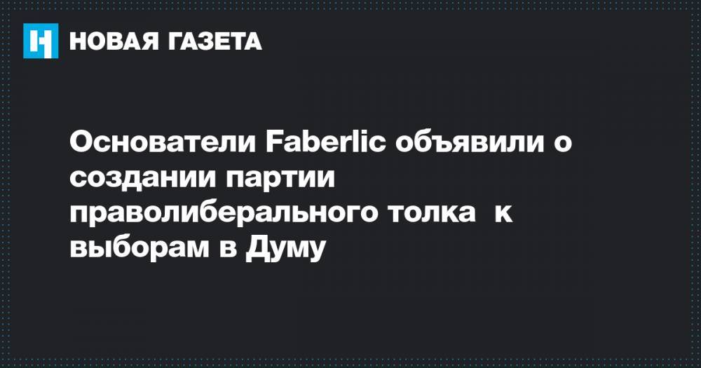 Основатели Faberlic объявили о создании партии праволиберального толка к выборам в Думу