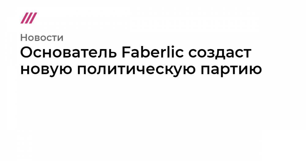 Основатель Faberlic создаст новую политическую партию