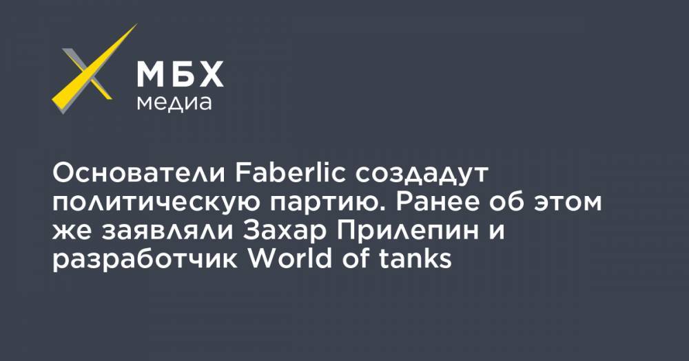 Основатели Faberlic создадут политическую партию. Ранее об этом же заявляли Захар Прилепин и разработчик World of tanks