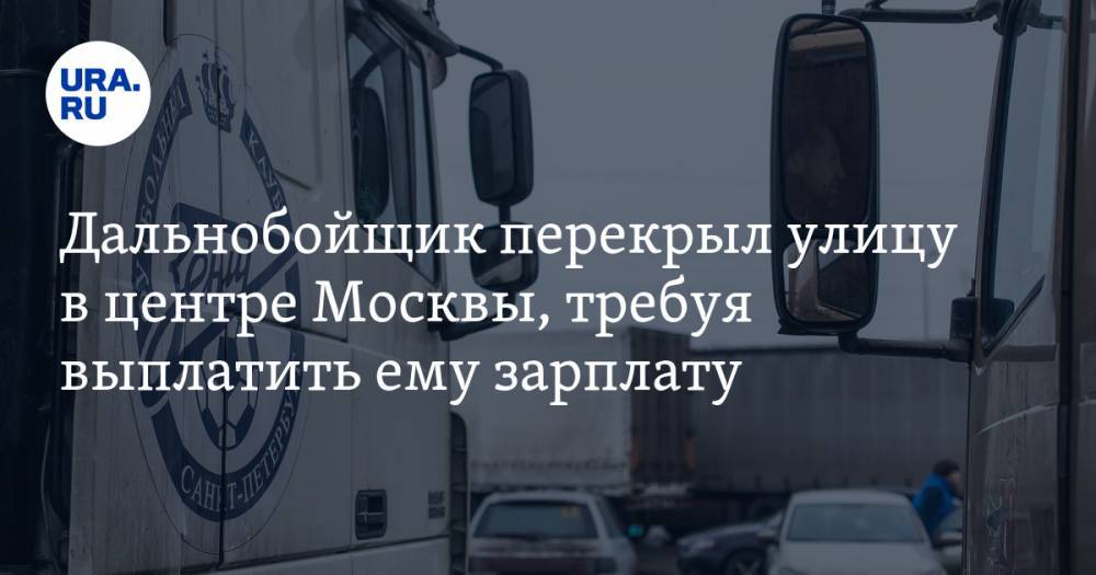 Дальнобойщик перекрыл улицу в центре Москвы, требуя выплатить ему зарплату. ВИДЕО