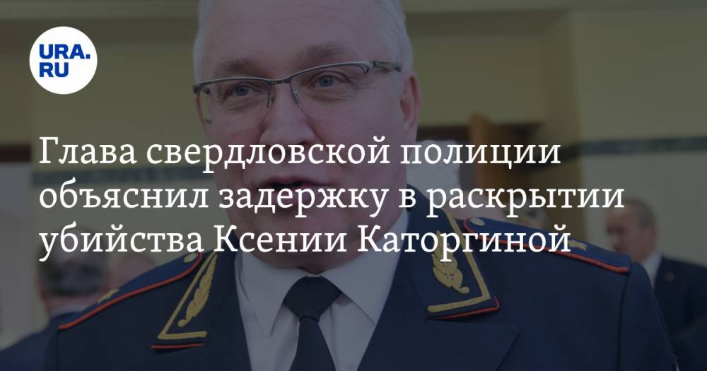 Глава свердловской полиции объяснил задержку в раскрытии убийства Ксении Каторгиной