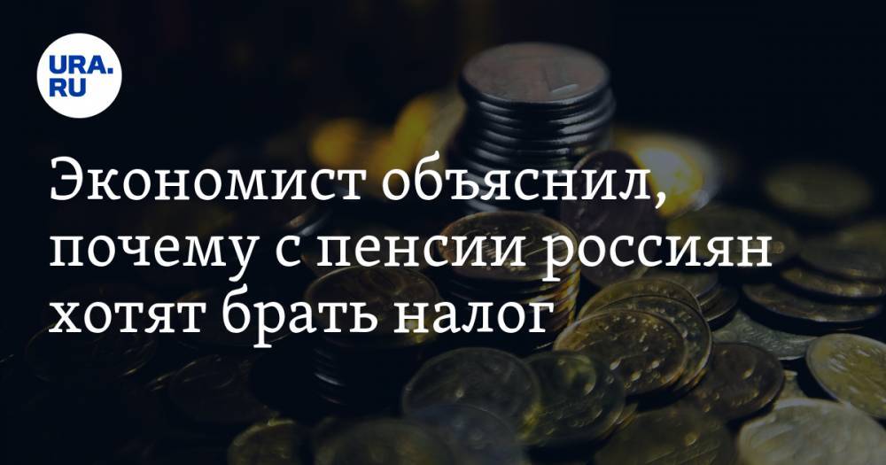Экономист объяснил, почему с пенсии россиян хотят брать налог