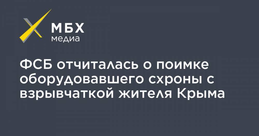 ФСБ отчиталась о поимке оборудовавшего схроны с взрывчаткой жителя Крыма
