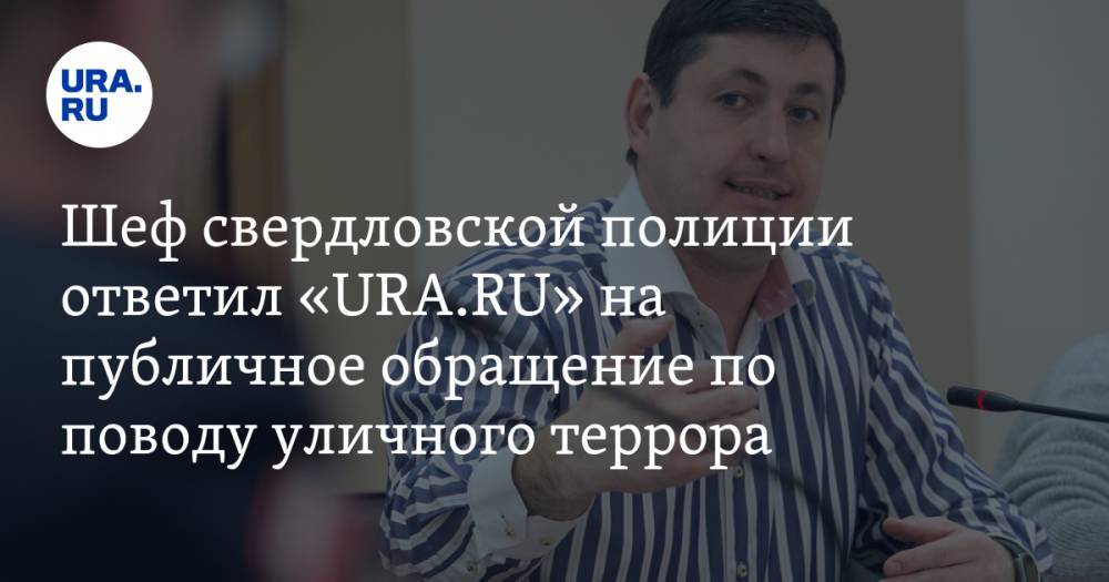 Шеф свердловской полиции ответил «URA.RU» на публичное обращение по поводу уличного террора