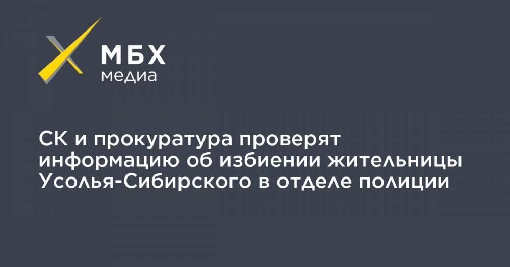 СК и прокуратура проверят информацию об избиении жительницы Усолья-Сибирского в отделе полиции