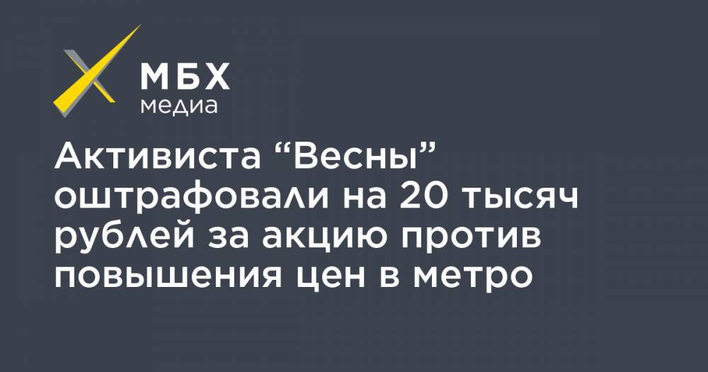 Активиста “Весны” оштрафовали на 20 тысяч рублей за акцию против повышения цен в метро