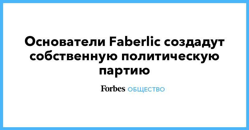 Основатели Faberlic создадут собственную политическую партию