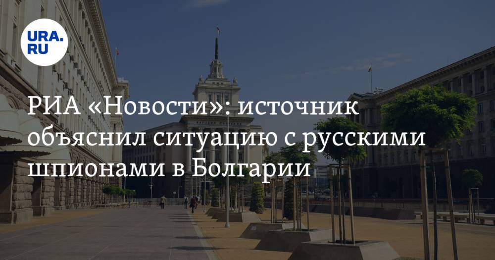 РИА «Новости»: источник объяснил ситуацию с русскими шпионами в Болгарии